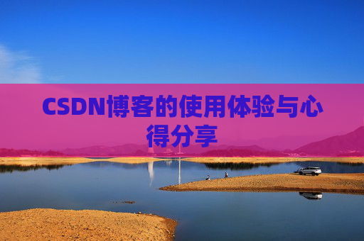 CSDN博客的使用体验与心得分享